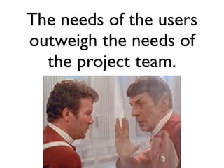 The needs of the users
outweigh the needs of
  the project team.
 