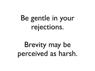 Be gentle in your
   rejections.

  Brevity may be
perceived as harsh.
 