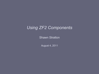 Using ZF2 Components

     Shawn Stratton

      August 4, 2011
 