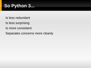 Redundancy: Console Input Python 2 has  two  functions providing console input: raw_input , yielding input as a string input , yielding the result of calling  eval  on input Python 3 has one function,  input , with the same behaviour as Python 2’s  raw_input (New programmers also find this less surprising...) 