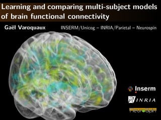 Learning and comparing multi-subject models
of brain functional connectivity
Ga¨l Varoquaux
  e              INSERM/Unicog – INRIA/Parietal – Neurospin
 