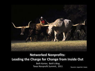 Networked Nonprofits: Leading the Charge for Change from Inside Out Beth Kanter,  Beth’s Blog Texas Nonprofit Summit,  2011 Source: reporter news 