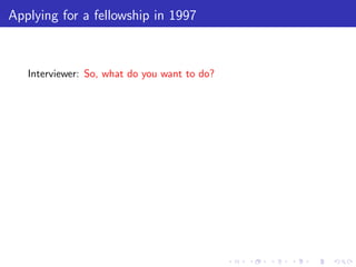 Applying for a fellowship in 1997



   Interviewer: So, what do you want to do?
 
