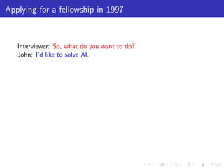 Applying for a fellowship in 1997



   Interviewer: So, what do you want to do?
   John: I’d like to solve AI.
 