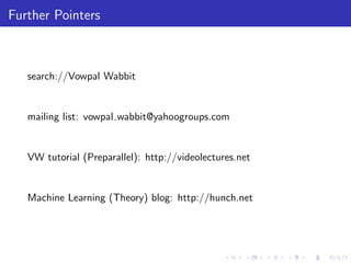 Further Pointers



   search://Vowpal Wabbit


   mailing list: vowpal wabbit@yahoogroups.com


   VW tutorial (Preparallel): http://videolectures.net


   Machine Learning (Theory) blog: http://hunch.net
 