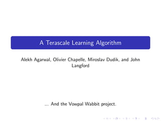 A Terascale Learning Algorithm

Alekh Agarwal, Olivier Chapelle, Miroslav Dudik, and John
                        Langford




           ... And the Vowpal Wabbit project.
 