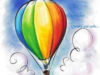 E o futuro?Quem é que sabe...