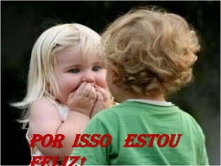 Por  isso   estou   Feliz!