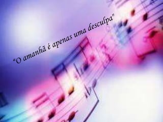 “O amanhã é apenas uma desculpa" 