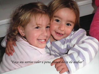 “Faça seu sorriso valer a pena, nunca deixe ele acabar”