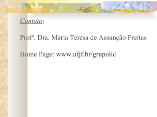 Contato : Profª. Dra. Maria Teresa de Assunção Freitas Home Page:  www.ufjf.br/grupolic   