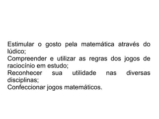 Fazer com que o aluno encontre rapidamente os resultados, exercitando o raciocínio lógico; 