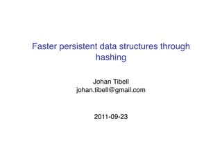 Faster persistent data structures through
                hashing

                Johan Tibell
           johan.tibell@gmail.com



                2011-09-23
 