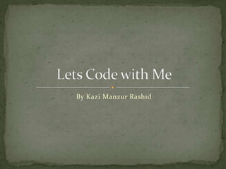 Lets Code with Me By Kazi Manzur Rashid 