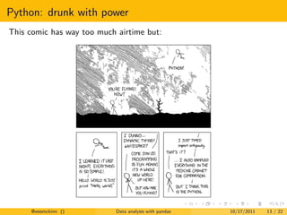 Python: drunk with power
This comic has way too much airtime but:




     @wesmckinn ()          Data analysis with pandas   10/17/2011   13 / 22
 