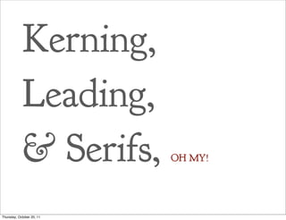 Kerning,
            Leading,
            & Serifs,      OH MY!




Thursday, October 20, 11
 