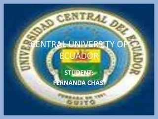 CENTRAL UNIVERSITY OF
      ECUADOR
       STUDENT:
    FERNANDA CHASI
 