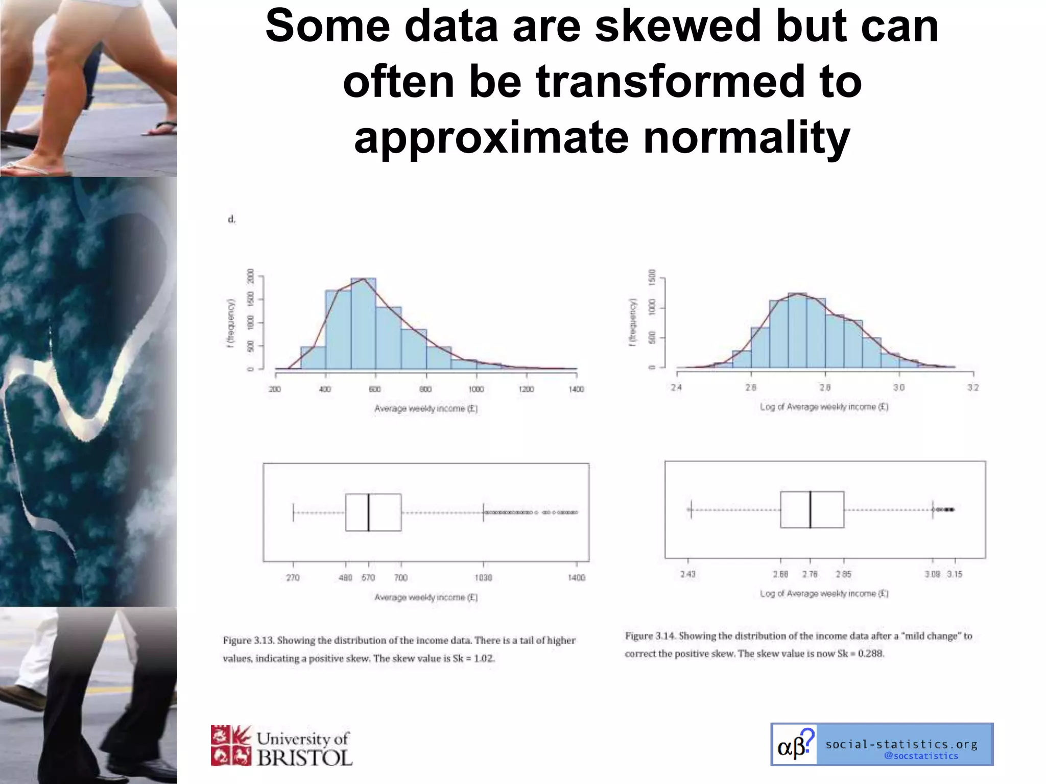 Some data are skewed but can
  often be transformed to
   approximate normality
 