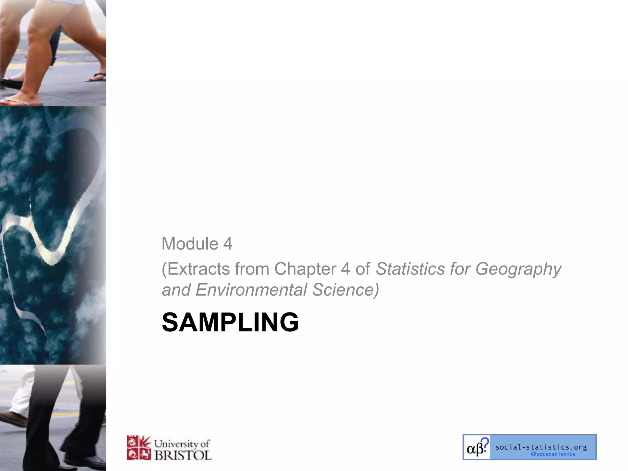 Module 4
(Extracts from Chapter 4 of Statistics for Geography
and Environmental Science)

SAMPLING
 