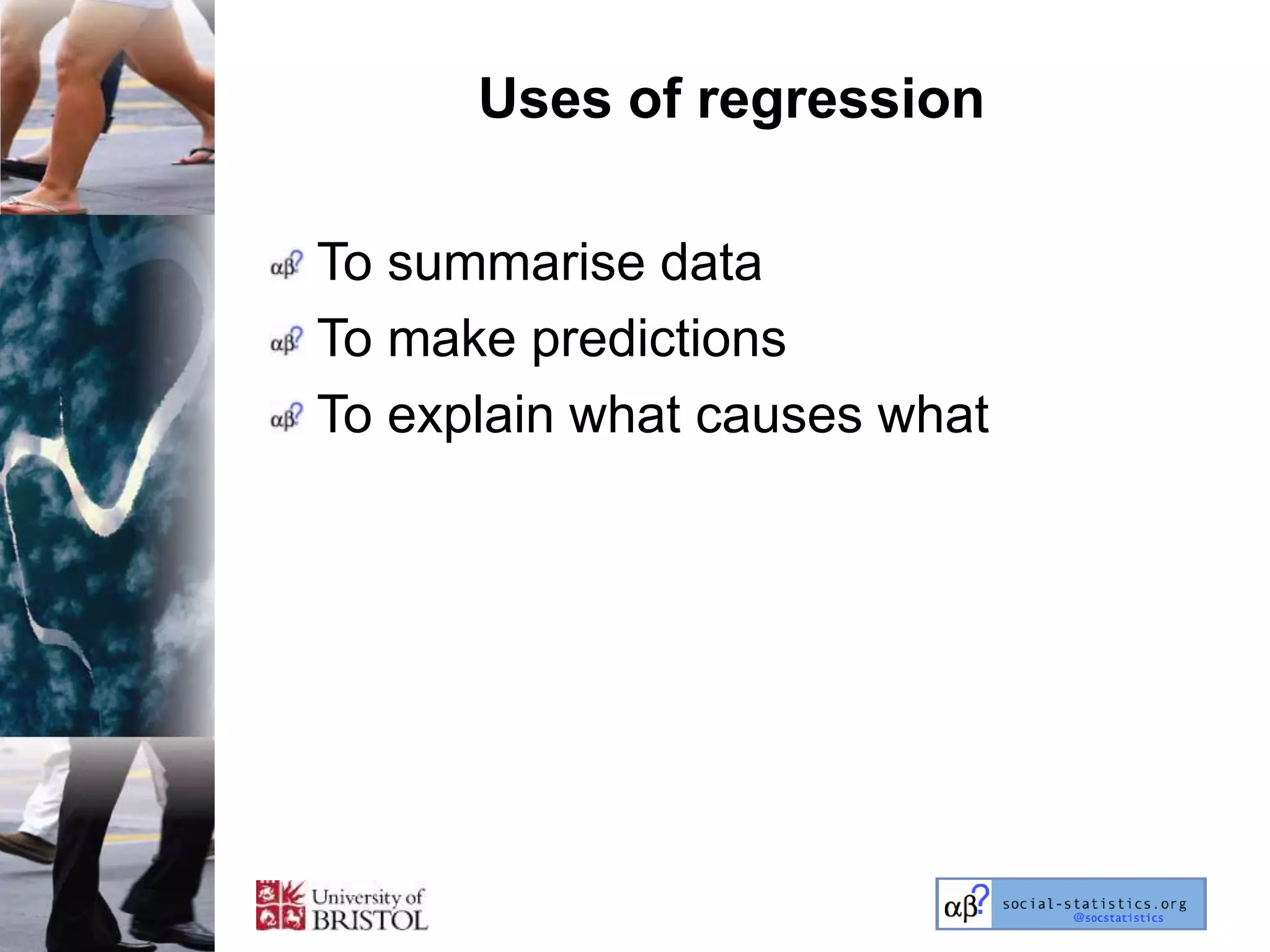 Uses of regression

To summarise data
To make predictions
To explain what causes what
 