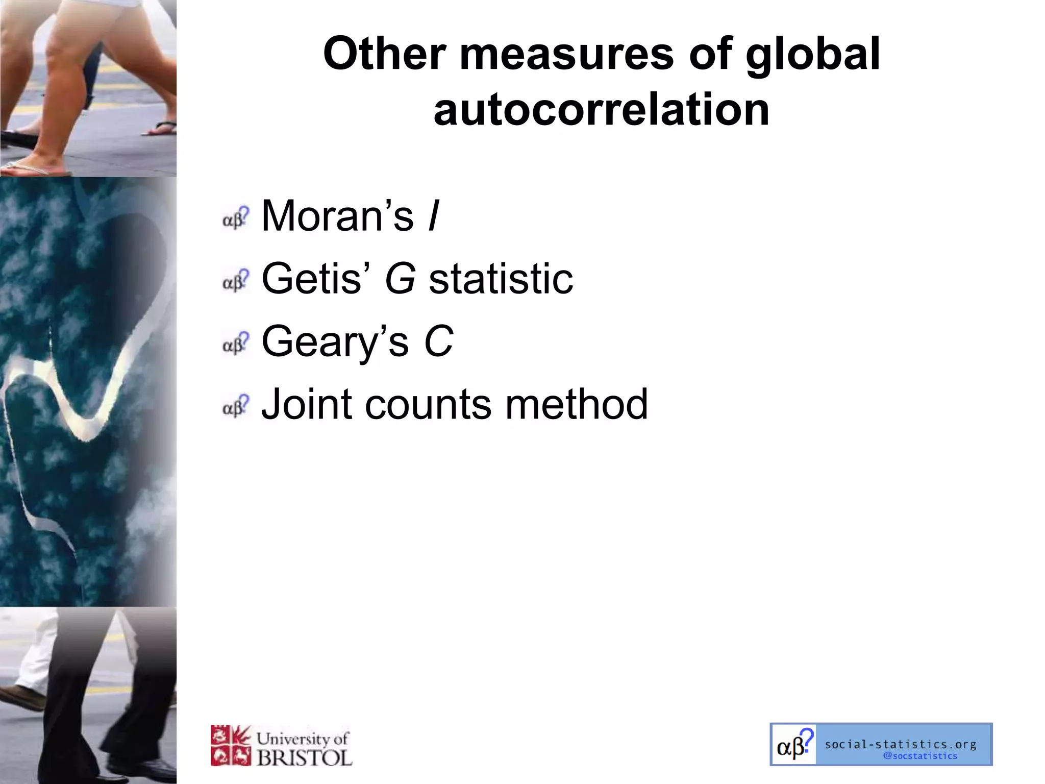 Other measures of global
       autocorrelation

Moran‘s I
Getis‘ G statistic
Geary‘s C
Joint counts method
 