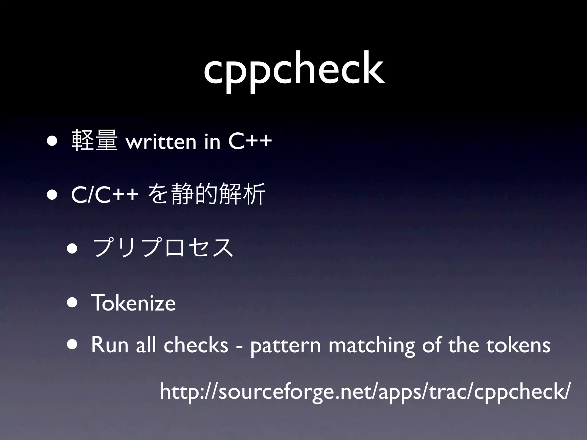 cppcheck
•      written in C++

• C/C++
  •
  • Tokenize
  • Run all checks - pattern matching of the tokens
           http://sourceforge.net/apps/trac/cppcheck/
 