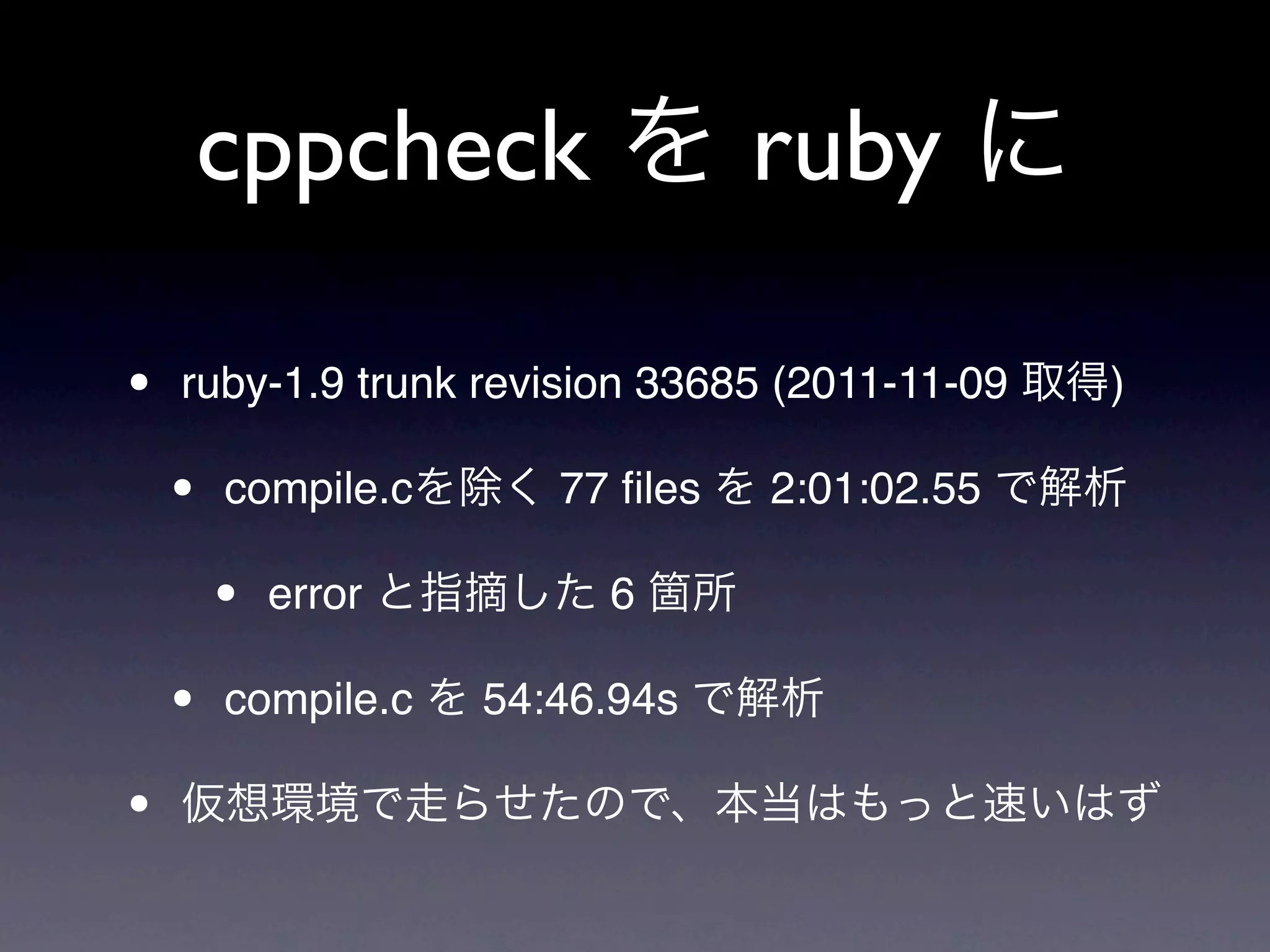 cppcheck                 ruby

•   ruby-1.9 trunk revision 33685 (2011-11-09   )

    •   compile.c      77 ﬁles   2:01:02.55

        •   error        6

    •   compile.c   54:46.94s

•
 