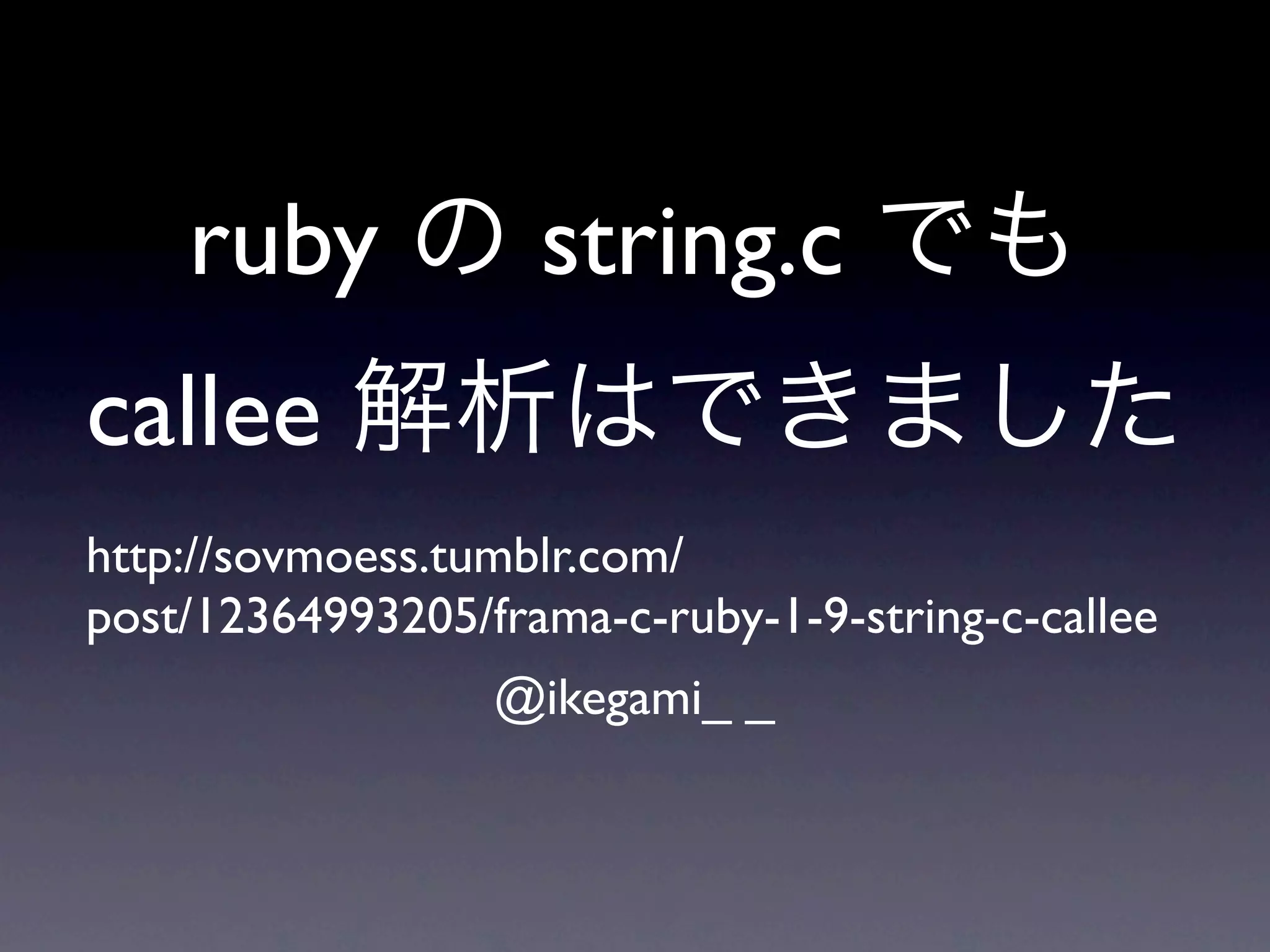 ruby            string.c
callee
http://sovmoess.tumblr.com/
post/12364993205/frama-c-ruby-1-9-string-c-callee
                  @ikegami_ _
 