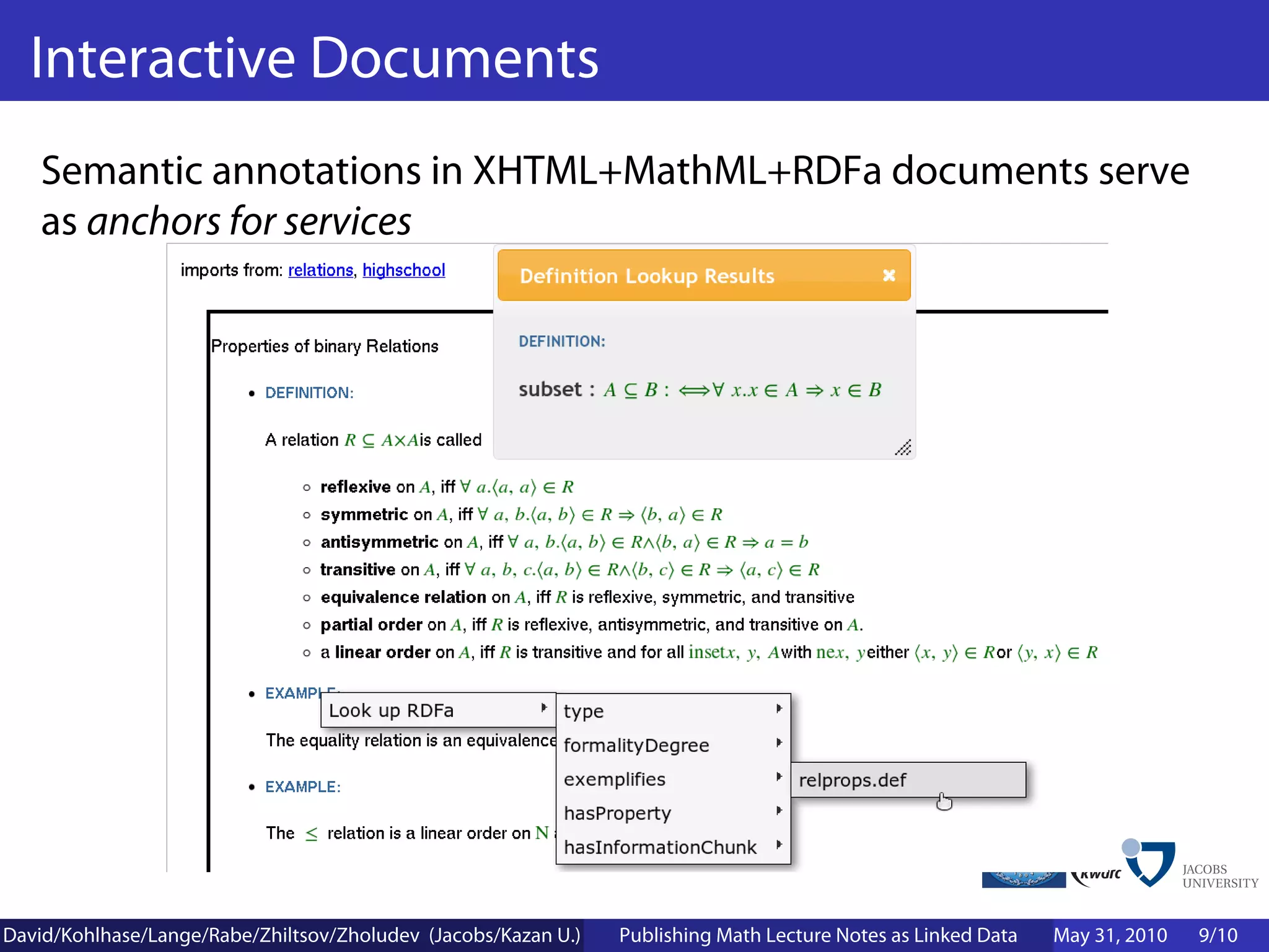 Interactive Documents
    Semantic annotations in XHTML+MathML+RDFa documents serve
    as anchors for services




David/Kohlhase/Lange/Rabe/Zhiltsov/Zholudev (Jacobs/Kazan U.)   Publishing Math Lecture Notes as Linked Data   May 31, 2010   9/10
 