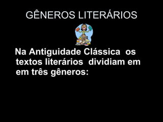 GÊNEROS LITERÁRIOS Na Antiguidade Clássica  os textos literários  dividiam em em três gêneros: 