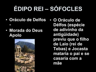 ÉDIPO REI – SÓFOCLES Oráculo de Delfos -  Morada do Deus Apolo O Oráculo de Délfos (espécie de adivinho da antigüidade) previu que o filho de Laio (rei de Tebas) e Jocasta mataria o pai e se casaria com a mãe 