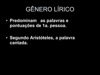 GÊNERO LÍRICO Predominam  as palavras e pontuações de 1a. pessoa.   Segundo Aristóteles, a palavra cantada. 