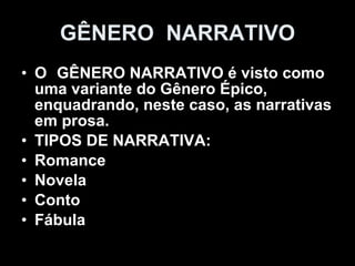 GÊNERO  NARRATIVO O  GÊNERO NARRATIVO é visto como uma variante do Gênero Épico, enquadrando, neste caso, as narrativas em prosa. TIPOS DE NARRATIVA: Romance Novela Conto Fábula  
