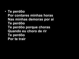 Te perdôo Por contares minhas horas Nas minhas demoras por aí Te perdôo Te perdôo porque choras Quando eu choro de rir Te perdôo Por te trair 