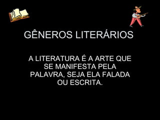 GÊNEROS LITERÁRIOS A LITERATURA É A ARTE QUE SE MANIFESTA PELA PALAVRA, SEJA ELA FALADA OU ESCRITA. 