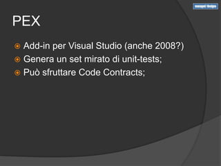 PEX
 Add-in per Visual Studio (anche 2008?)
 Genera un set mirato di unit-tests;
 Può sfruttare Code Contracts;
 