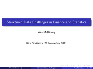 Structured Data Challenges in Finance and Statistics

                            Wes McKinney


                   Rice Statistics, 21 November 2011




 Wes McKinney ()            Structured data challenges   Rice Statistics   1 / 43
 
