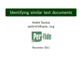 Identifying similar text documents

            Andr´ Santos
                e
         andrefs@cpan.org




            November 2011
 