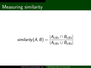 Measuring similarity




                                           |ALIEs ∩ BLIEs |
       similarity (A, B) =
                                           |ALIEs ∪ BLIEs |




         Andr´ Santos andrefs@cpan.org
             e                           Identifying similar text documents
 