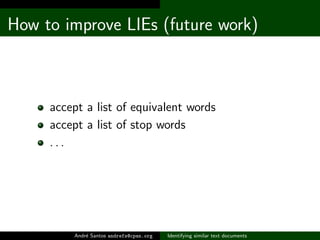How to improve LIEs (future work)



     accept a list of equivalent words
     accept a list of stop words
     ...




         Andr´ Santos andrefs@cpan.org
             e                           Identifying similar text documents
 