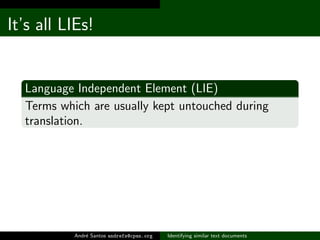 It’s all LIEs!


  Language Independent Element (LIE)
  Terms which are usually kept untouched during
  translation.




           Andr´ Santos andrefs@cpan.org
               e                           Identifying similar text documents
 