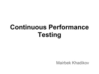 Continuous Performance
        Testing



            Mairbek Khadikov
 