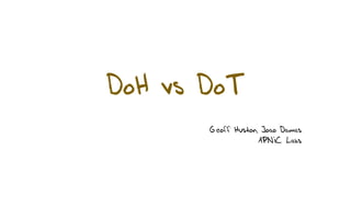 DoH vs DoT
Geoff Huston, Joao Damas
APNIC Labs
 