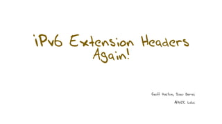 IPv6 Extension Headers
Again!
Geoff Huston, Joao Damas
APNIC Labs
 