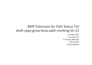 BMP Extension for Path Status TLV
draft-cppy-grow-bmp-path-marking-tlv-12
C. Cardona, NTT
P. Lucente, NTT
P. Francois, INSA-Lyon
Y. Gu, Huawei
T. Graf, Swisscom
 