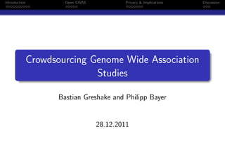 Introduction           Open GWAS           Privacy & Implications   Discussion




               Crowdsourcing Genome Wide Association
                              Studies

                     Bastian Greshake and Philipp Bayer


                                   28.12.2011
 