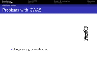 Introduction              Open GWAS        Privacy & Implications   Discussion

Association studies?


Problems with GWAS




                Large enough sample size
 