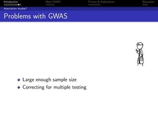 Introduction               Open GWAS              Privacy & Implications   Discussion

Association studies?


Problems with GWAS




                Large enough sample size
                Correcting for multiple testing
 