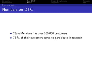 Introduction             Open GWAS            Privacy & Implications      Discussion

In company vaults


Numbers on DTC




               23andMe alone has over 100.000 customers
               76 % of their customers agree to participate in research
 