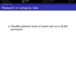 Introduction             Open GWAS           Privacy & Implications     Discussion

In company vaults


Research in company labs




               23andMe published results of studies with up to 30.000
               participants
 